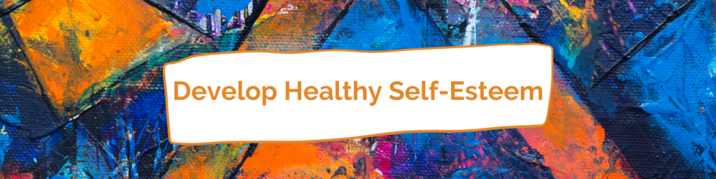 Develop Healthy Self-Esteem